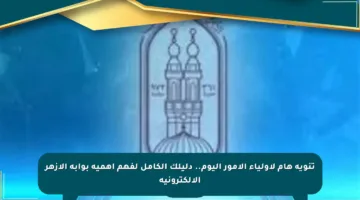 تنويه هام لأولياء الأمور اليوم.. دليلك الكامل لفهم أهمية بوابة الأزهر الإلكترونية